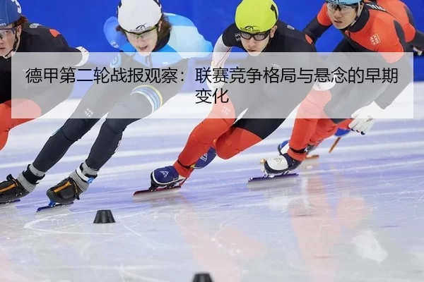 德甲第二轮战报观察：联赛竞争格局与悬念的早期变化
